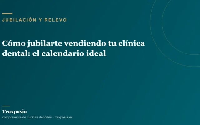 Cómo jubilarte vendiendo tu clínica dental: el calendario ideal