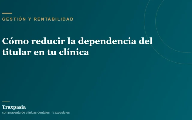 Cómo reducir la dependencia del titular en tu clínica