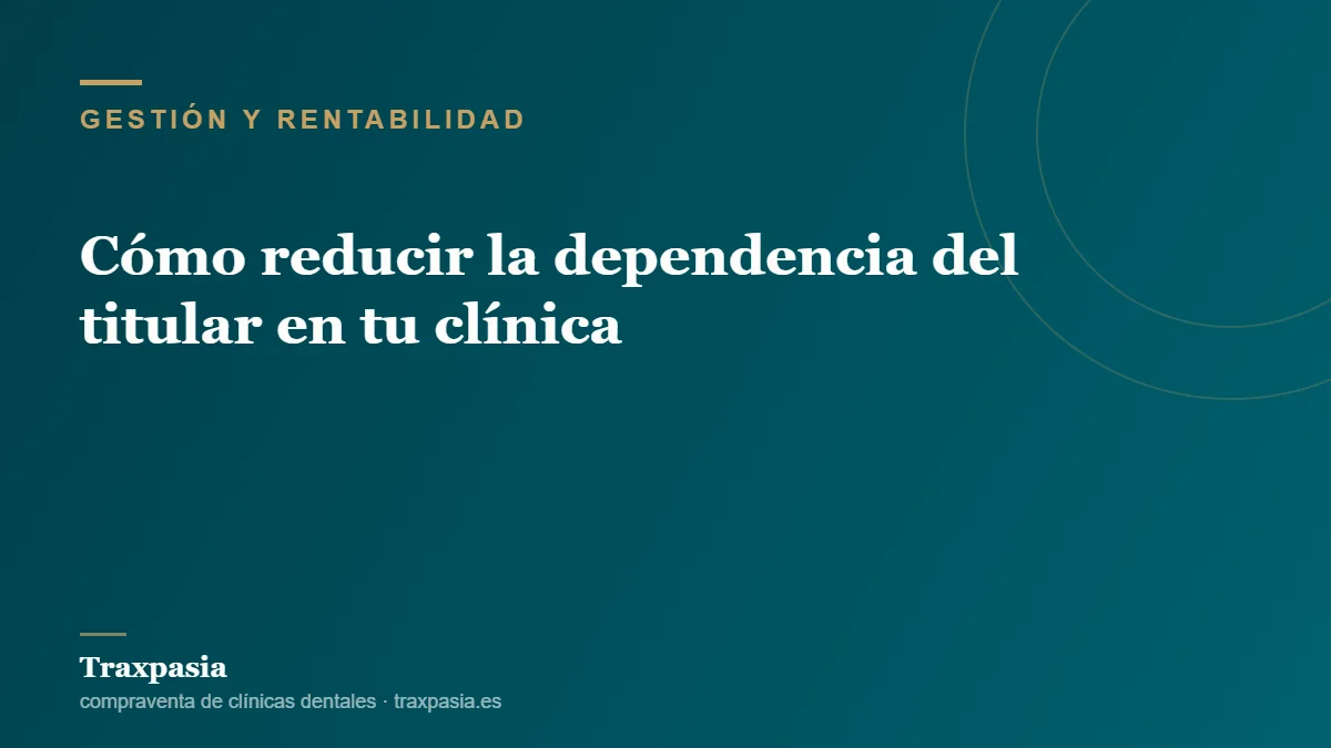 Cómo reducir la dependencia del titular en tu clínica
