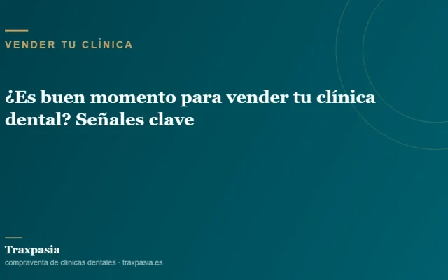 ¿Es buen momento para vender tu clínica dental? Señales clave